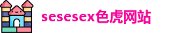 sesesex色虎网站